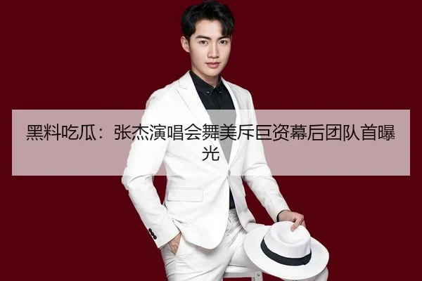 黑料吃瓜：张杰演唱会舞美斥巨资幕后团队首曝光